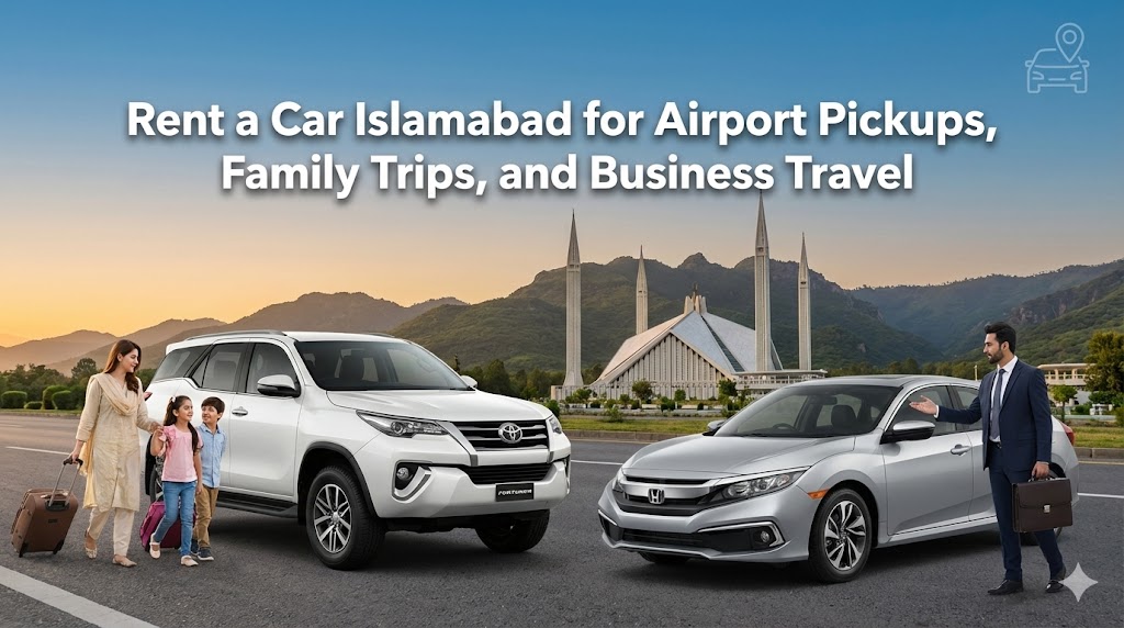 Rent a car Islamabad with the right vehicle choice, airport pickup checklist, pricing clarity, and decision guide for family and business travel.